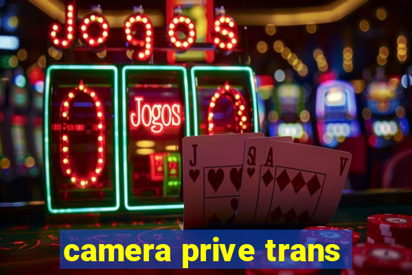 camera prive trans